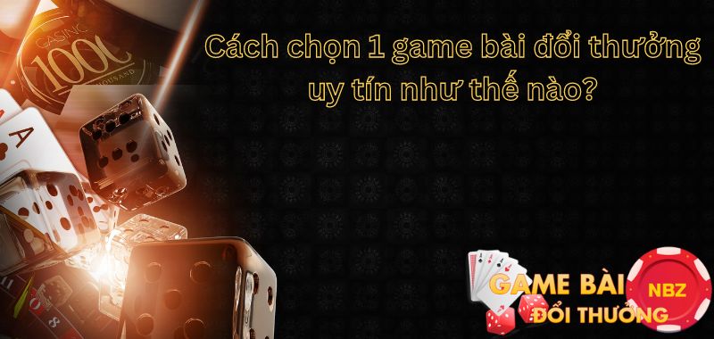 cách chọn game bài đổi thưởng uy tín