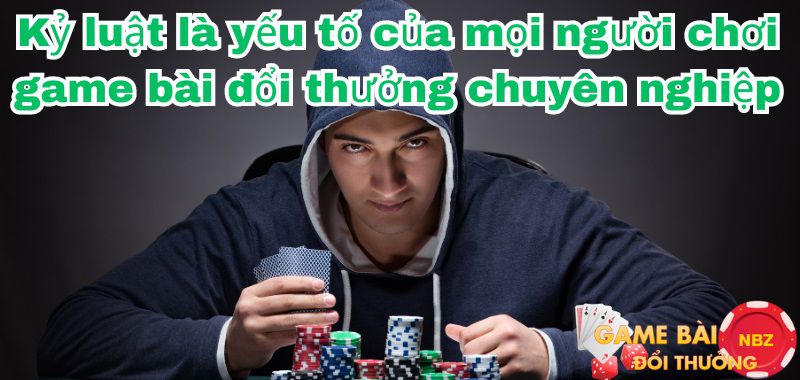 kỷ luật của người chơi game bài đổi thưởng chuyên nghiệp