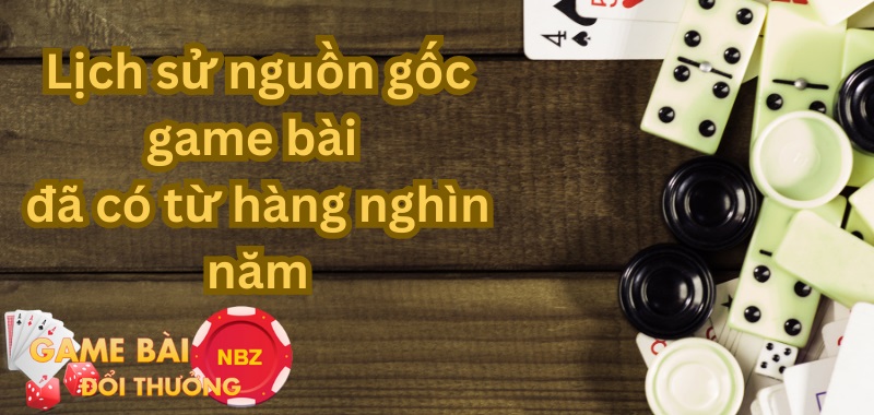 Lịch sử nguồn gốc game bài đổi thưởng