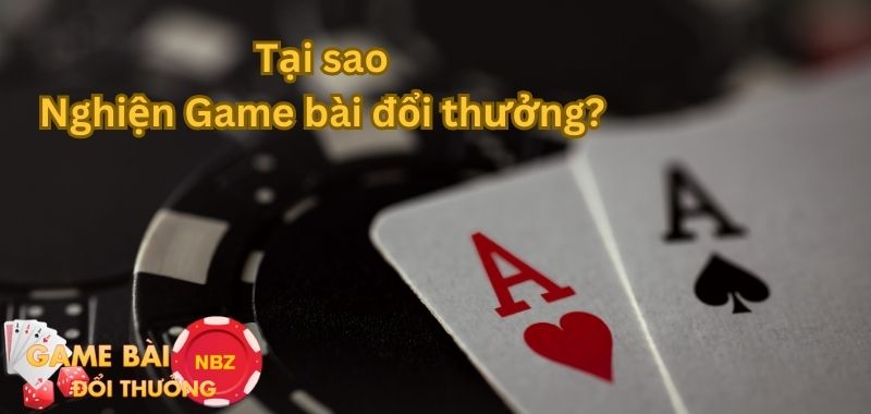 tại sao nghiện game bài đổi thưởng?