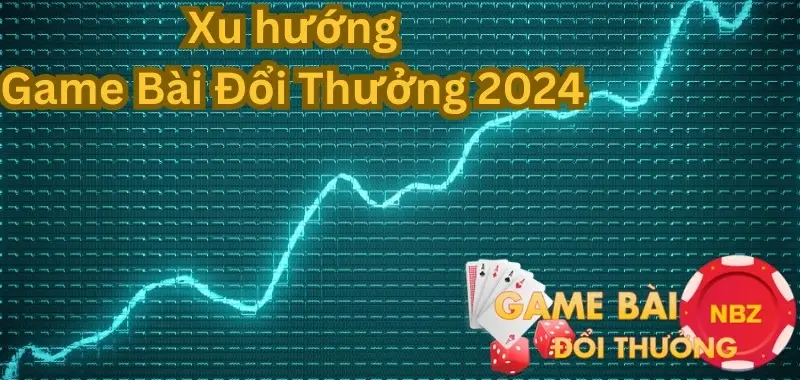 xu hướng game bài đổi thưởng 2024