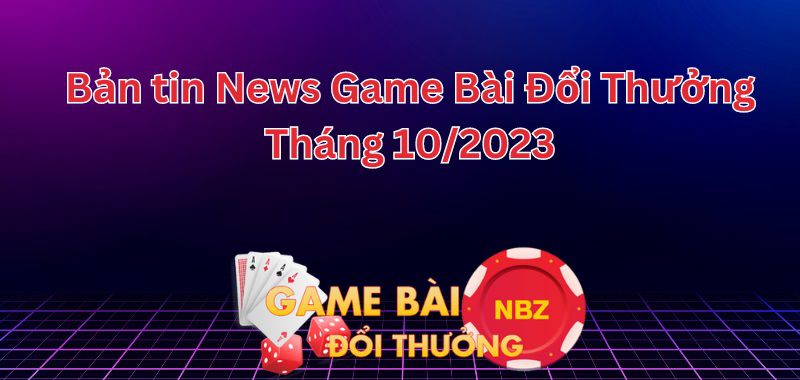 bản tin news game bài đổi thưởng tháng 10/2023